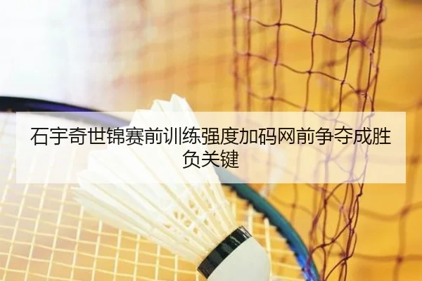 石宇奇世锦赛前训练强度加码网前争夺成胜负关键
