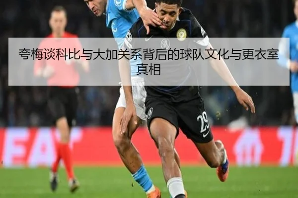 夸梅谈科比与大加关系背后的球队文化与更衣室真相